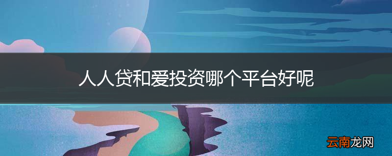 人人贷和爱投资哪个平台好呢