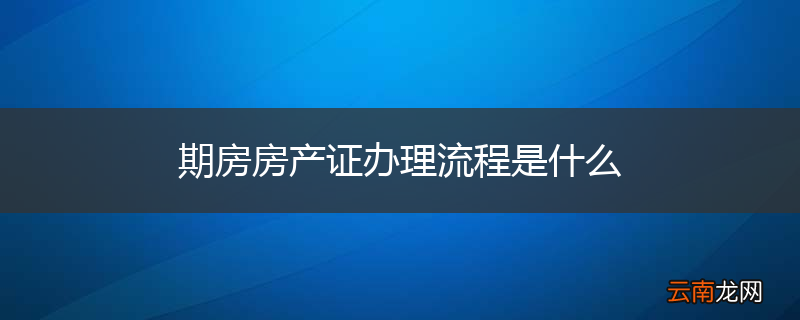 期房房产证办理流程是什么