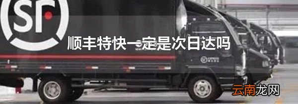 顺丰特快一定是次日达吗
