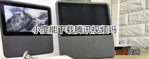 小度能下载腾讯视频吗