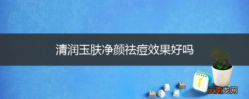 清润玉肤净颜祛痘效果好吗