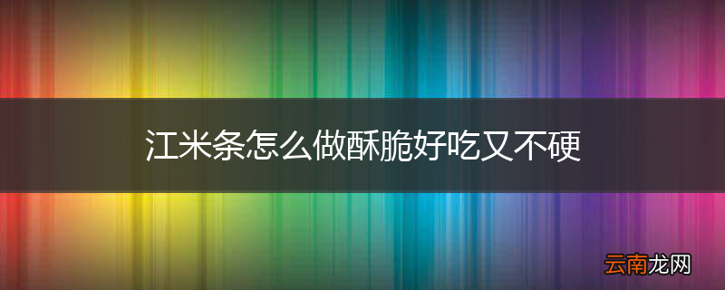 江米条怎么做酥脆好吃又不硬