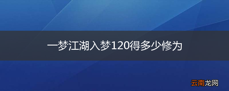 一梦江湖入梦120得多少修为