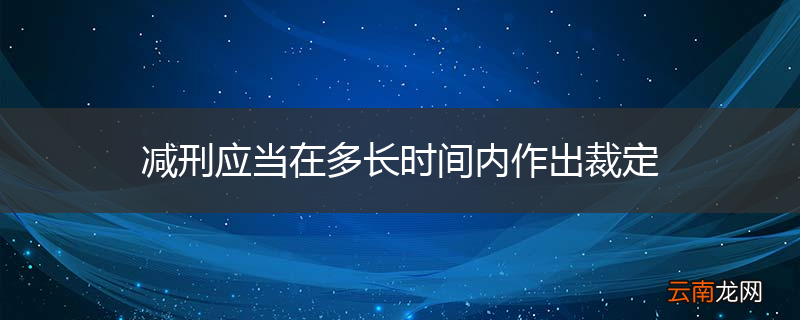 减刑应当在多长时间内作出裁定