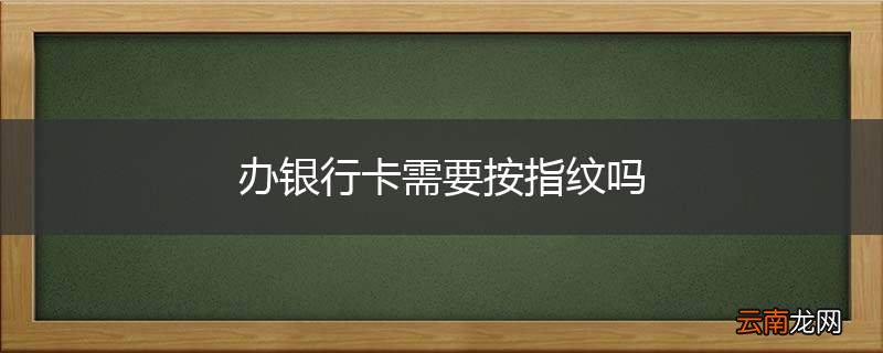 办银行卡需要按指纹吗