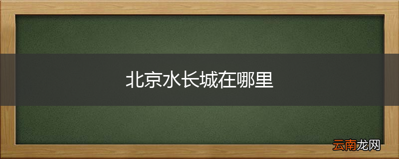 北京水长城在哪里