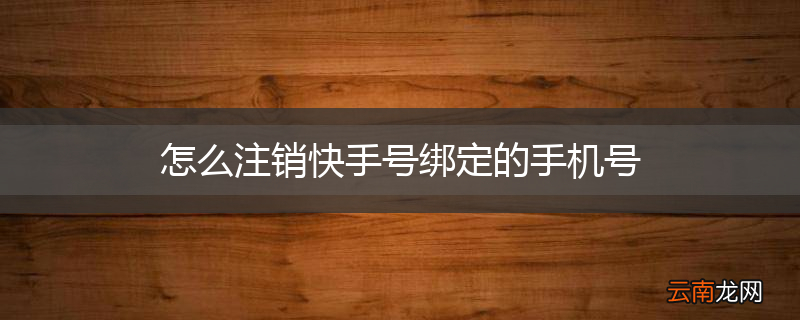 怎么注销快手号绑定的手机号