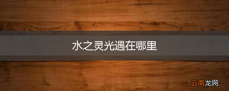 水之灵光遇在哪里