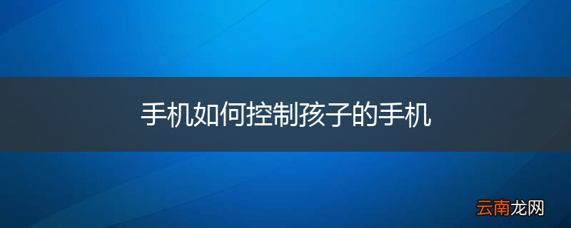 手机如何控制孩子的手机