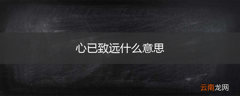 心已致远什么意思