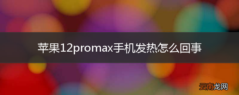 苹果12promax手机发热怎么回事