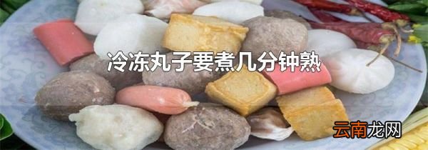 冷冻丸子要煮几分钟熟