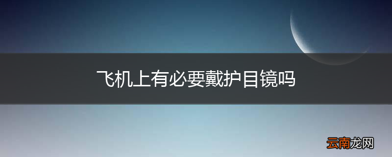 飞机上有必要戴护目镜吗