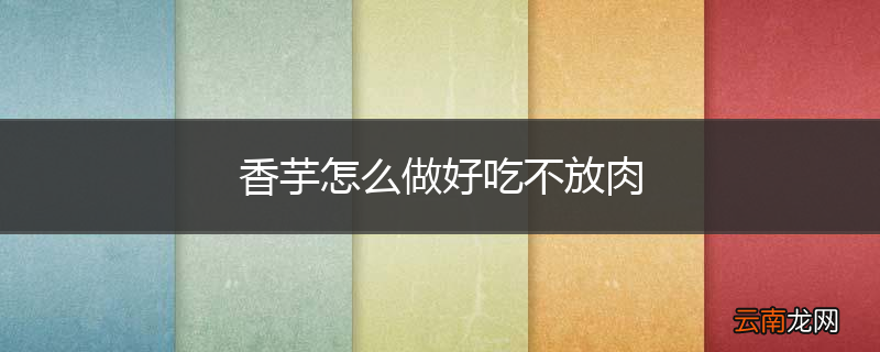 香芋怎么做好吃不放肉