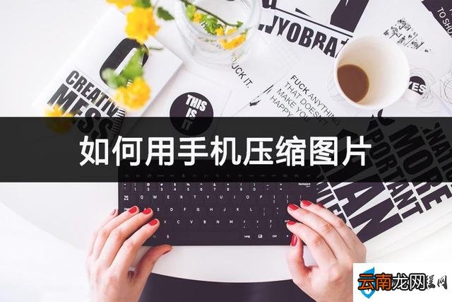 手机免费压缩图片最简单的方法 如何用手机压缩图片