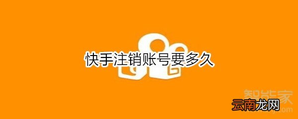 快手注销账号要多久