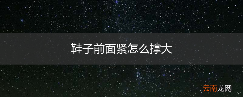 鞋子前面紧怎么撑大