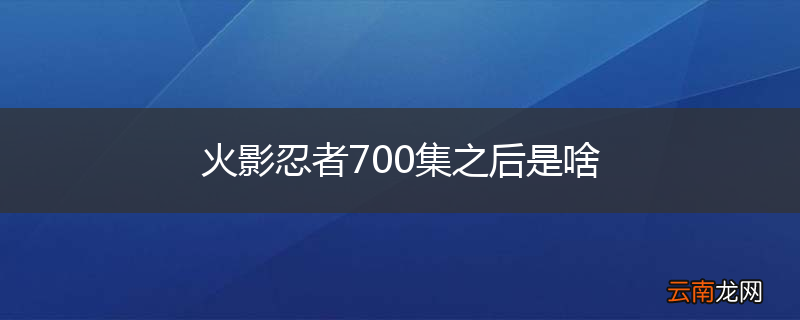 火影忍者700集之后是啥