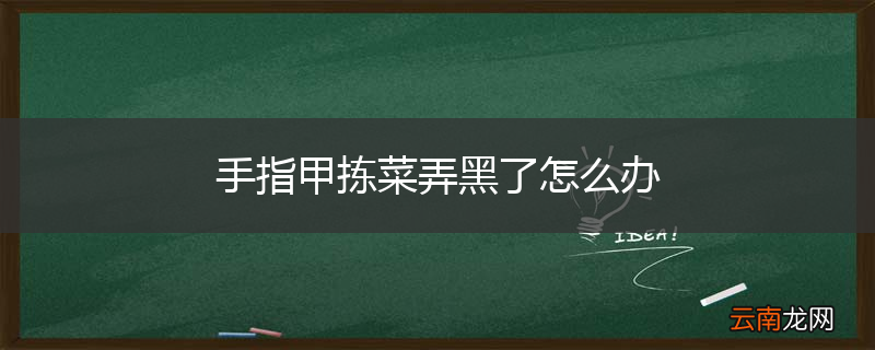 手指甲拣菜弄黑了怎么办