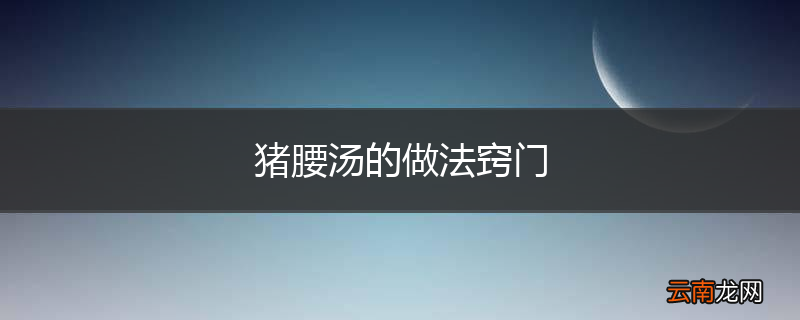 猪腰汤的做法窍门