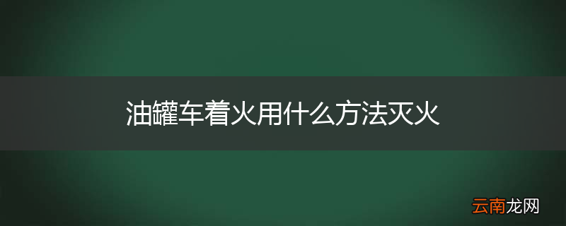 油罐车着火用什么方法灭火