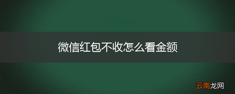 微信红包不收怎么看金额