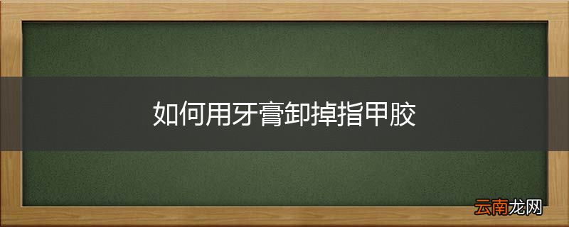 如何用牙膏卸掉指甲胶