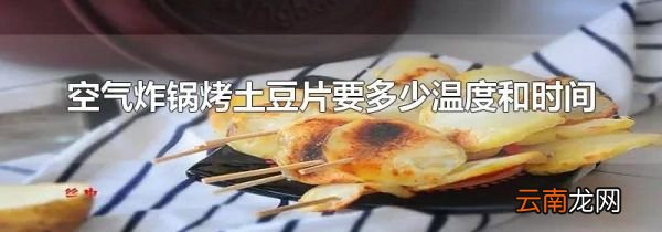 空气炸锅烤土豆片要多少温度和时间