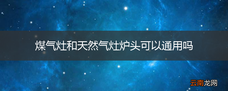 煤气灶和天然气灶炉头可以通用吗