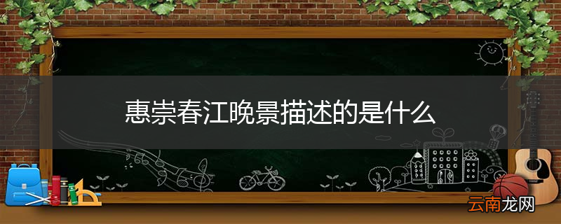 惠崇春江晚景描述的是什么