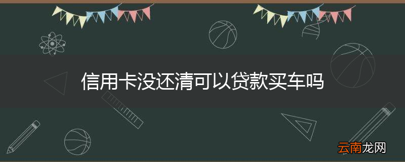 信用卡没还清可以贷款买车吗