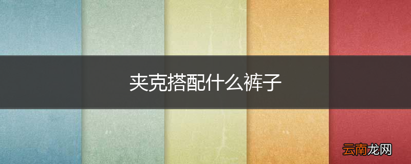 夹克搭配什么裤子