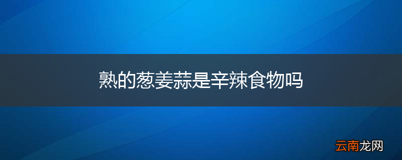 熟的葱姜蒜是辛辣食物吗