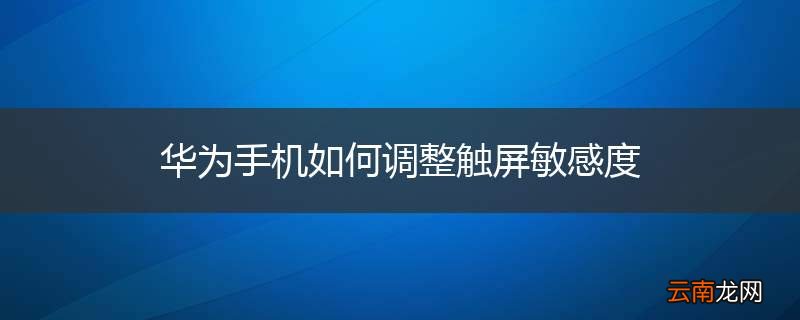 华为手机如何调整触屏敏感度