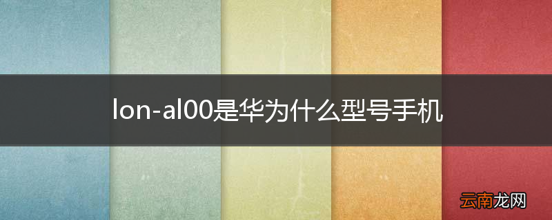 lon-al00是华为什么型号手机
