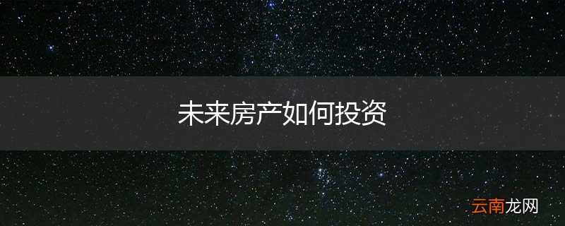 未来房产如何投资