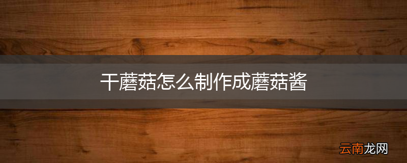 干蘑菇怎么制作成蘑菇酱