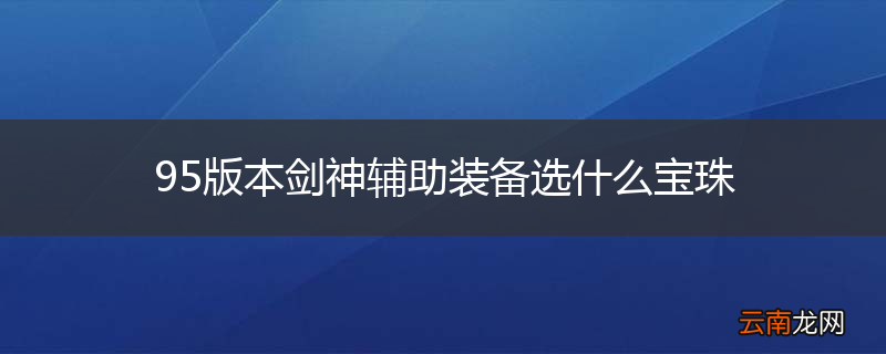 95版本剑神辅助装备选什么宝珠