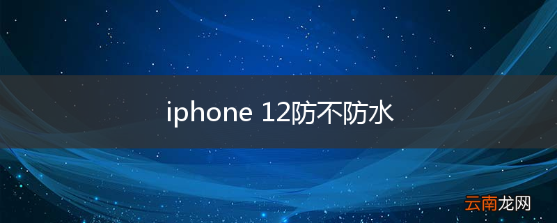 iphone 12防不防水