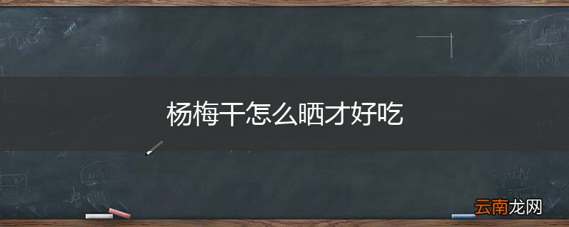 杨梅干怎么晒才好吃