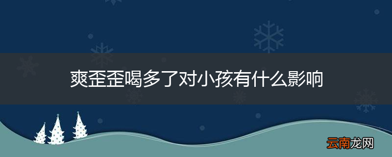 爽歪歪喝多了对小孩有什么影响