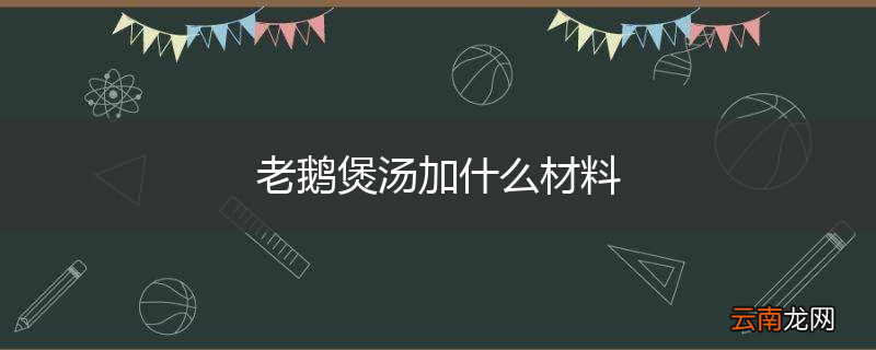 老鹅煲汤加什么材料