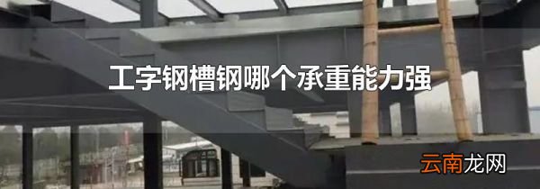 工字钢槽钢哪个承重能力强