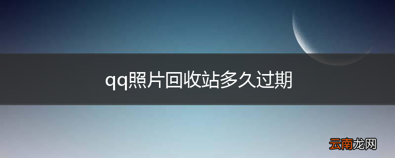qq照片回收站多久过期