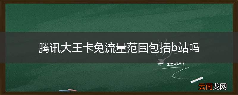 腾讯大王卡免流量范围包括b站吗