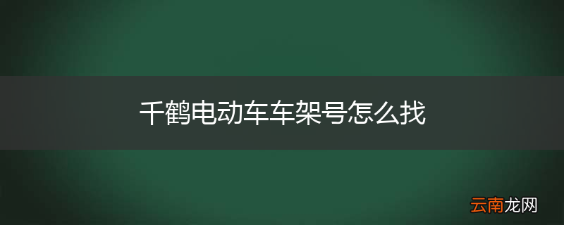千鹤电动车车架号怎么找