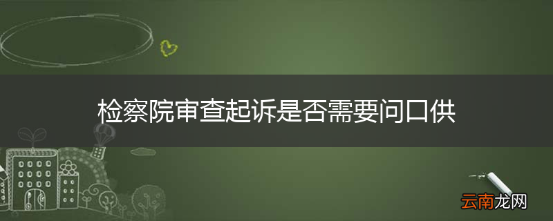 检察院审查起诉是否需要问口供