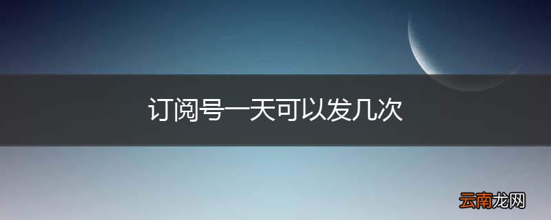 订阅号一天可以发几次