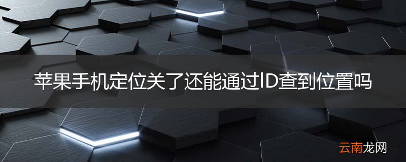 苹果手机定位关了还能通过lD查到位置吗