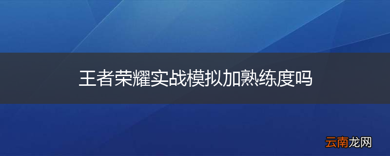 王者荣耀实战模拟加熟练度吗